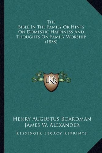 The Bible in the Family or Hints on Domestic Happiness and Thoughts on Family Worship (1858)