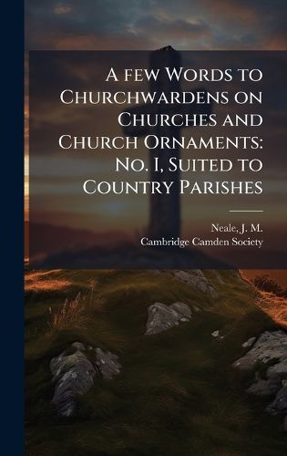 Cover image for A few Words to Churchwardens on Churches and Church Ornaments