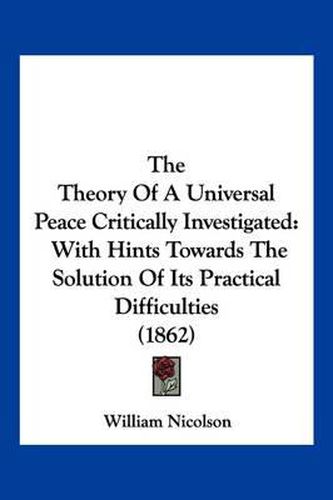 The Theory of a Universal Peace Critically Investigated: With Hints Towards the Solution of Its Practical Difficulties (1862)