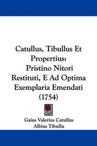 Cover image for Catullus, Tibullus Et Propertius: Pristino Nitori Restituti, E Ad Optima Exemplaria Emendati (1754)
