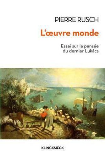 Cover image for L'Oeuvre-Monde: Essai Sur La Pensee Du Dernier Lukacs