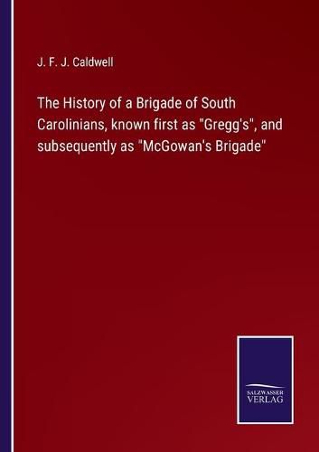 Cover image for The History of a Brigade of South Carolinians, known first as Gregg's, and subsequently as McGowan's Brigade