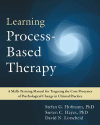 Cover image for Learning Process-Based Therapy: A Skills Training Manual for Targeting the Core Processes of Psychological Change in Clinical Practice
