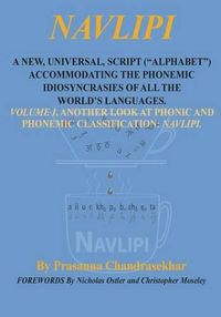 Cover image for Navlipi a New, Universal, Script (Alphabet) Accommodating the Phonemic Idiosyncrasies of All the World's Languages.: Volume 1, Another Look At Phonic and Phonemic Classification: NAVLIPI