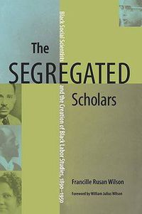 Cover image for The Segregated Scholars: Black Social Scientists and the Creation of Black Labor Studies, 1890-1950