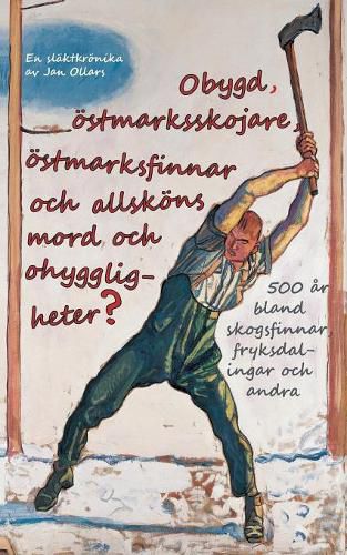 Cover image for Obygd, oestmarksskojare, oestmarksfinnar och allskoens mord och ohyggligheter?: 500 ar bland skogsfinnar, fryksdalingar och andra