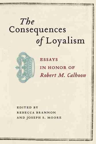 The Consequences of Loyalism: Essays in Honor of Robert M. Calhoon