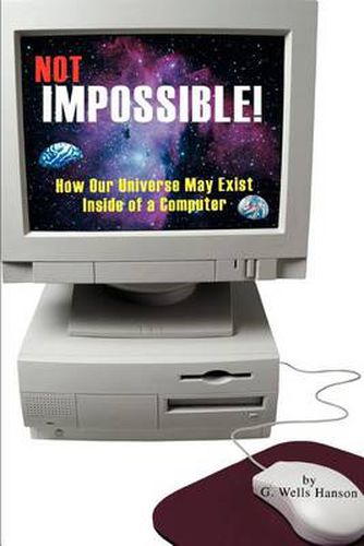 Cover image for Not Impossible!: How Our Universe May Exist Inside of a Computer