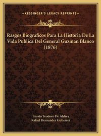 Cover image for Rasgos Biograficos Para La Historia de La Vida Publica del General Guzman Blanco (1876)