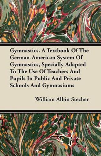 Gymnastics. A Textbook Of The German-American System Of Gymnastics, Specially Adapted To The Use Of Teachers And Pupils In Public And Private Schools And Gymnasiums