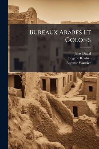 Cover image for Bureaux Arabes Et Colons: R Ponse Au Constitutionnel Pour Faire Suite Aux Lettres M. Rouher...