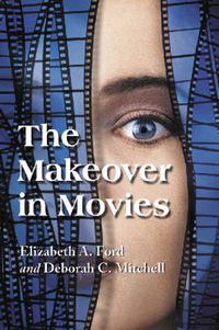 Cover image for The Makeover in Movies: Before and After in Hollywood Films, 1941-2002