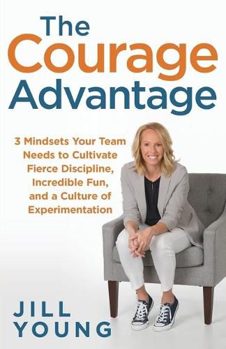 Cover image for The Courage Advantage: 3 Mindsets Your Team Needs to Cultivate Fierce Discipline, Incredible Fun, and a Culture of Experimentation