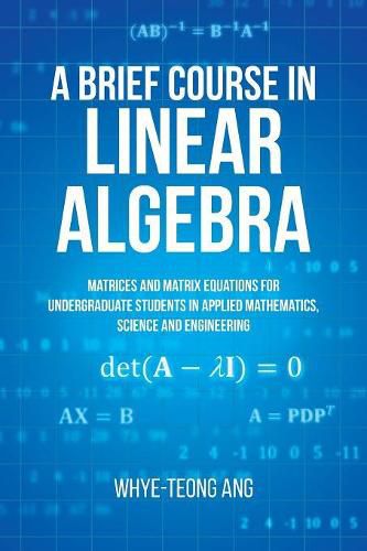 Cover image for A Brief Course in Linear Algebra: Matrices and Matrix Equations for Undergraduate Students in Applied Mathematics, Science and Engineering
