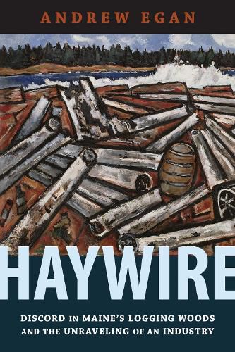 Cover image for Haywire: Discord in Maine's Logging Woods and the Unraveling of an Industry