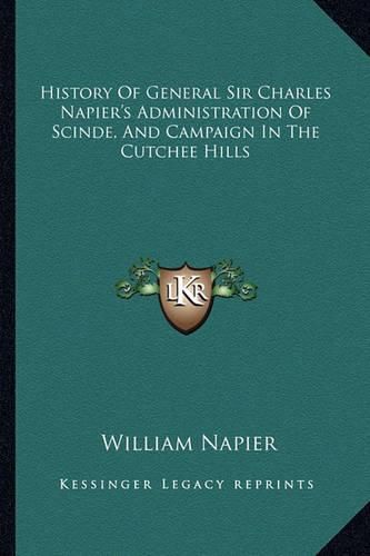 Cover image for History of General Sir Charles Napier's Administration of Scinde, and Campaign in the Cutchee Hills