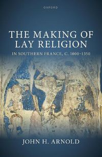 Cover image for The Making of Lay Religion in Southern France, c. 1000-1350