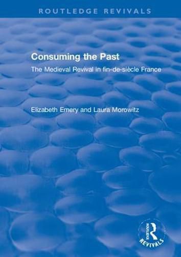 Cover image for Consuming the Past: The Medieval Revival in fin-de-siecle France