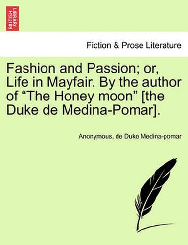 Cover image for Fashion and Passion; Or, Life in Mayfair. by the Author of  The Honey Moon  [The Duke de Medina-Pomar].