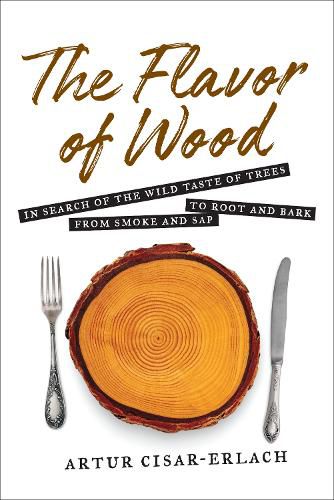 Cover image for The Flavor of Wood: In Search of the Wild Taste of Trees from Smoke and Sap to Root and Bark