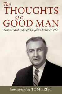 Cover image for The Thoughts of a Good Man: Sermons and Talks of Dr. John Chester Frist Sr.