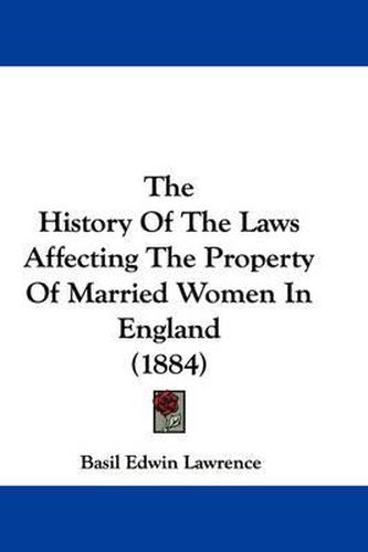 Cover image for The History of the Laws Affecting the Property of Married Women in England (1884)