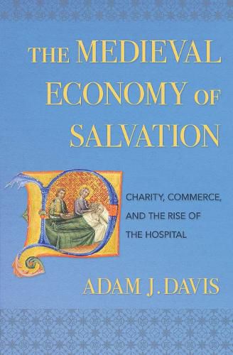 Cover image for The Medieval Economy of Salvation: Charity, Commerce, and the Rise of the Hospital