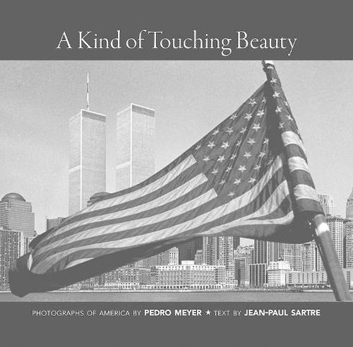 A Kind of Touching Beauty: Photographs of America by Pedro Meyer, Text by Jean-Paul Sartre