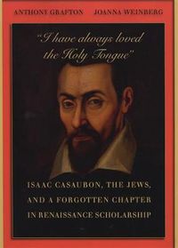 Cover image for I have always loved the Holy Tongue: Isaac Casaubon, the Jews, and a Forgotten Chapter in Renaissance Scholarship