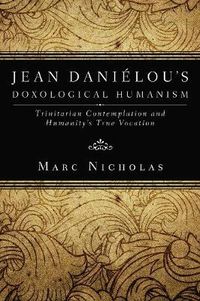 Cover image for Jean Danielou's Doxological Humanism: Trinitarian Contemplation and Humanity's True Vocation