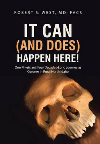 Cover image for It Can (and Does) Happen Here!: One Physician's Four Decades-Long Journey as Coroner in Rural North Idaho