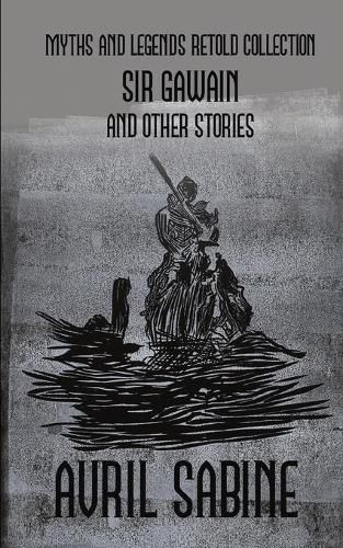 Sir Gawain And Other Stories: Myths And Legends Retold Collection