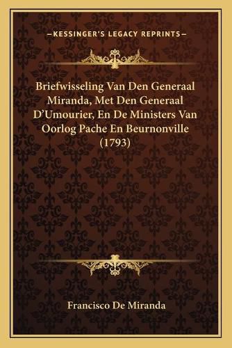 Cover image for Briefwisseling Van Den Generaal Miranda, Met Den Generaal D'Umourier, En de Ministers Van Oorlog Pache En Beurnonville (1793)