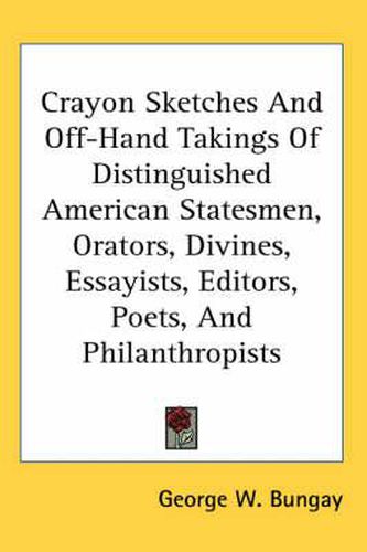 Cover image for Crayon Sketches and Off-Hand Takings of Distinguished American Statesmen, Orators, Divines, Essayists, Editors, Poets, and Philanthropists