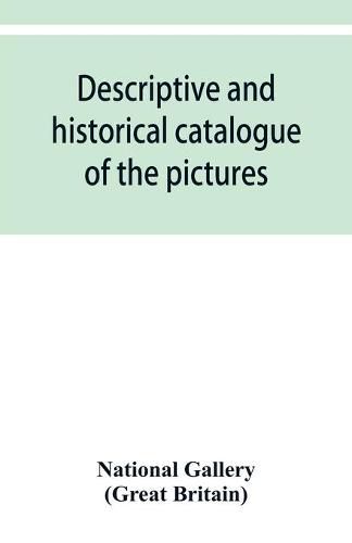 Cover image for Descriptive and historical catalogue of the pictures in The National Gallery; with Biographical notices of the Deceased painters; British and Modern Schools