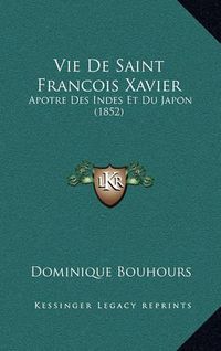 Cover image for Vie de Saint Francois Xavier: Apotre Des Indes Et Du Japon (1852)