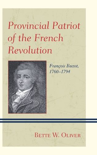 Provincial Patriot of the French Revolution: Francois Buzot, 1760-1794