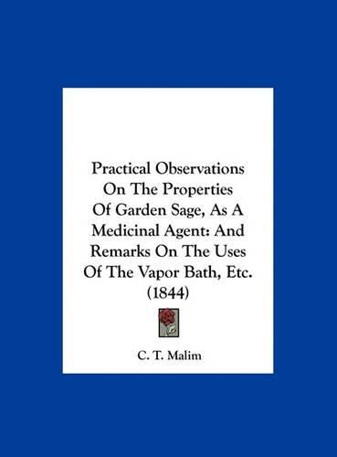 Cover image for Practical Observations on the Properties of Garden Sage, as a Medicinal Agent: And Remarks on the Uses of the Vapor Bath, Etc. (1844)