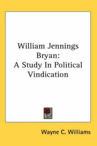 Cover image for William Jennings Bryan: A Study in Political Vindication