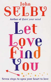 Cover image for Let Love Find You: Seven Steps to Open Your Heart to Love