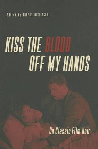 Cover image for Kiss the Blood Off My Hands: On Classic Film Noir