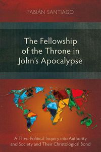 Cover image for The Fellowship of the Throne in John's Apocalypse: A Theo-Political Inquiry into Authority and Society and their Christological Bond