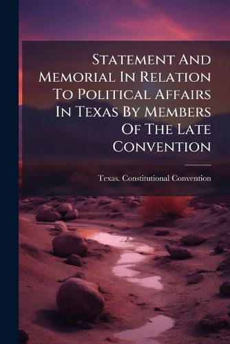 Cover image for Statement And Memorial In Relation To Political Affairs In Texas By Members Of The Late Convention