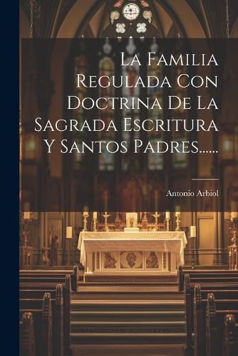 Cover image for La Familia Regulada Con Doctrina De La Sagrada Escritura Y Santos Padres......