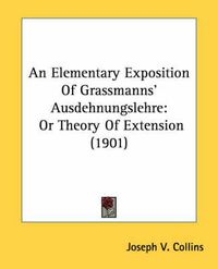 Cover image for An Elementary Exposition of Grassmanns' Ausdehnungslehre: Or Theory of Extension (1901)