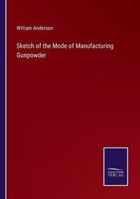 Cover image for Sketch of the Mode of Manufacturing Gunpowder