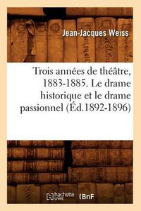 Cover image for Trois Annees de Theatre, 1883-1885. Le Drame Historique Et Le Drame Passionnel (Ed.1892-1896)