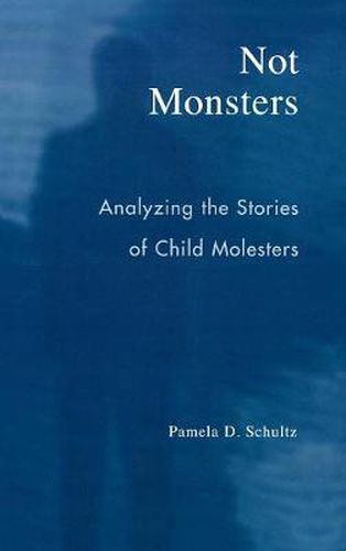 Cover image for Not Monsters: Analyzing the Stories of Child Molesters