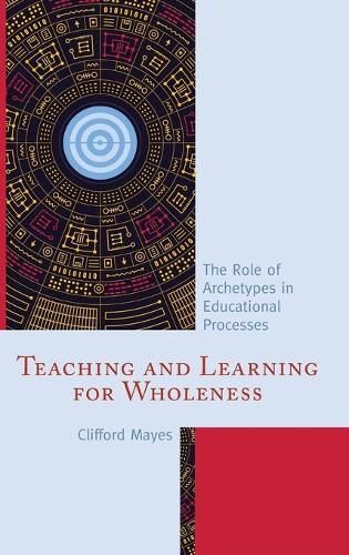 Cover image for Teaching and Learning for Wholeness: The Role of Archetypes in Educational Processes