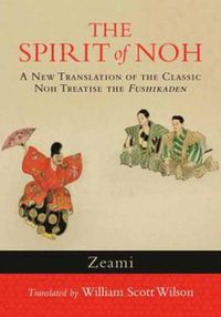 Cover image for The Spirit of Noh: A New Translation of the Classic Noh Treatise the Fushikaden